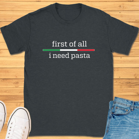 First of All I Need Pasta T-Shirt