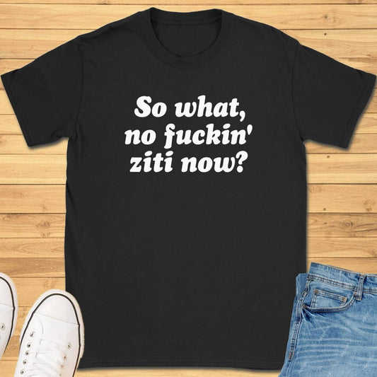 So What, No Ziti Now? T-Shirt