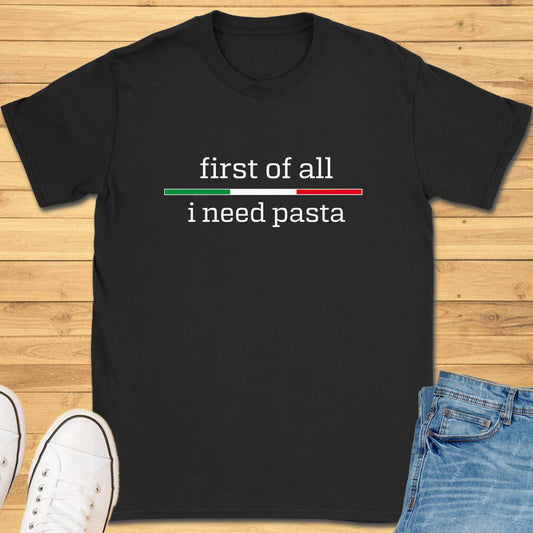 First of All I Need Pasta T-Shirt