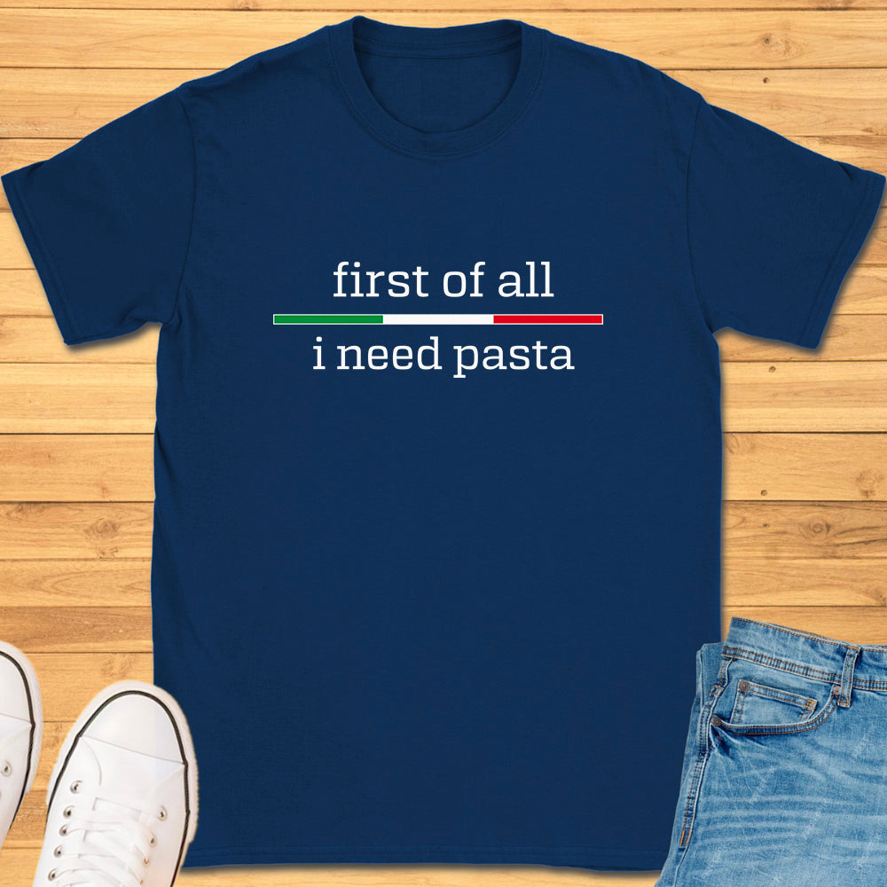 First of All I Need Pasta T-Shirt