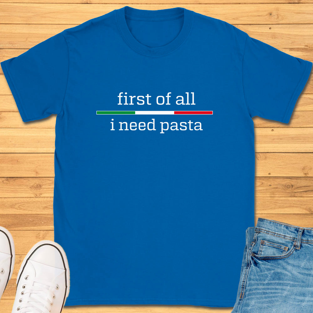 First of All I Need Pasta T-Shirt