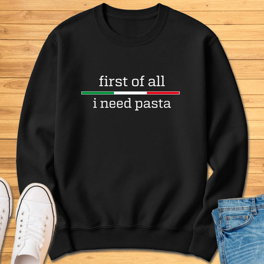 First of All I Need Pasta Sweatshirt