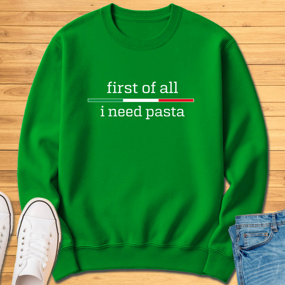 First of All I Need Pasta Sweatshirt