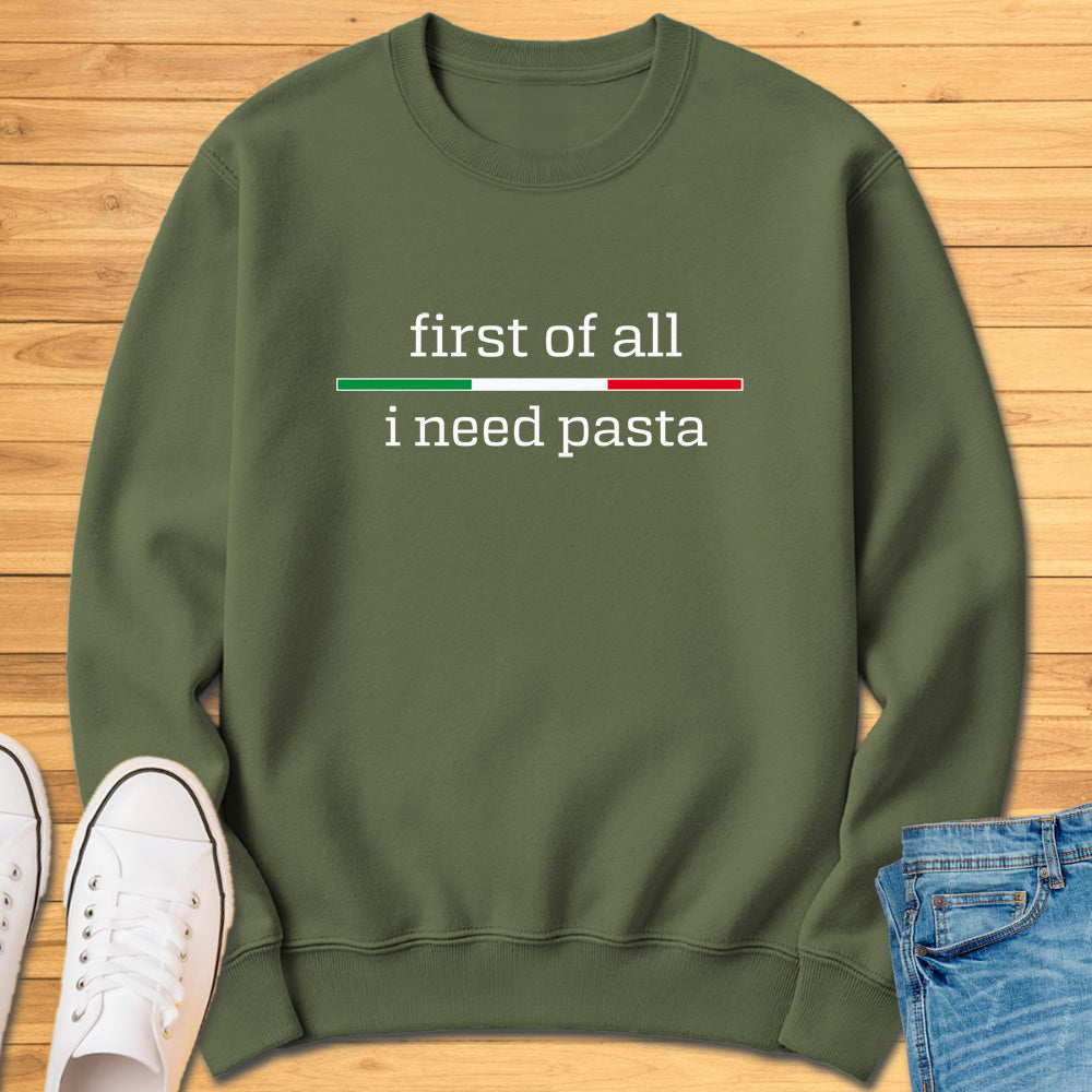 First of All I Need Pasta Sweatshirt