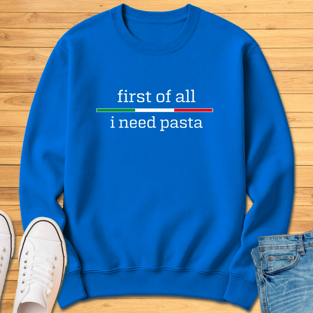 First of All I Need Pasta Sweatshirt