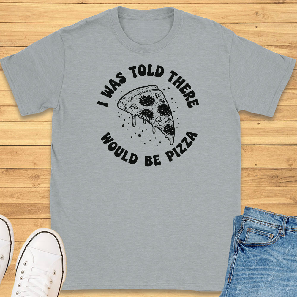 I Was Told There Would Be Pizza T-Shirt
