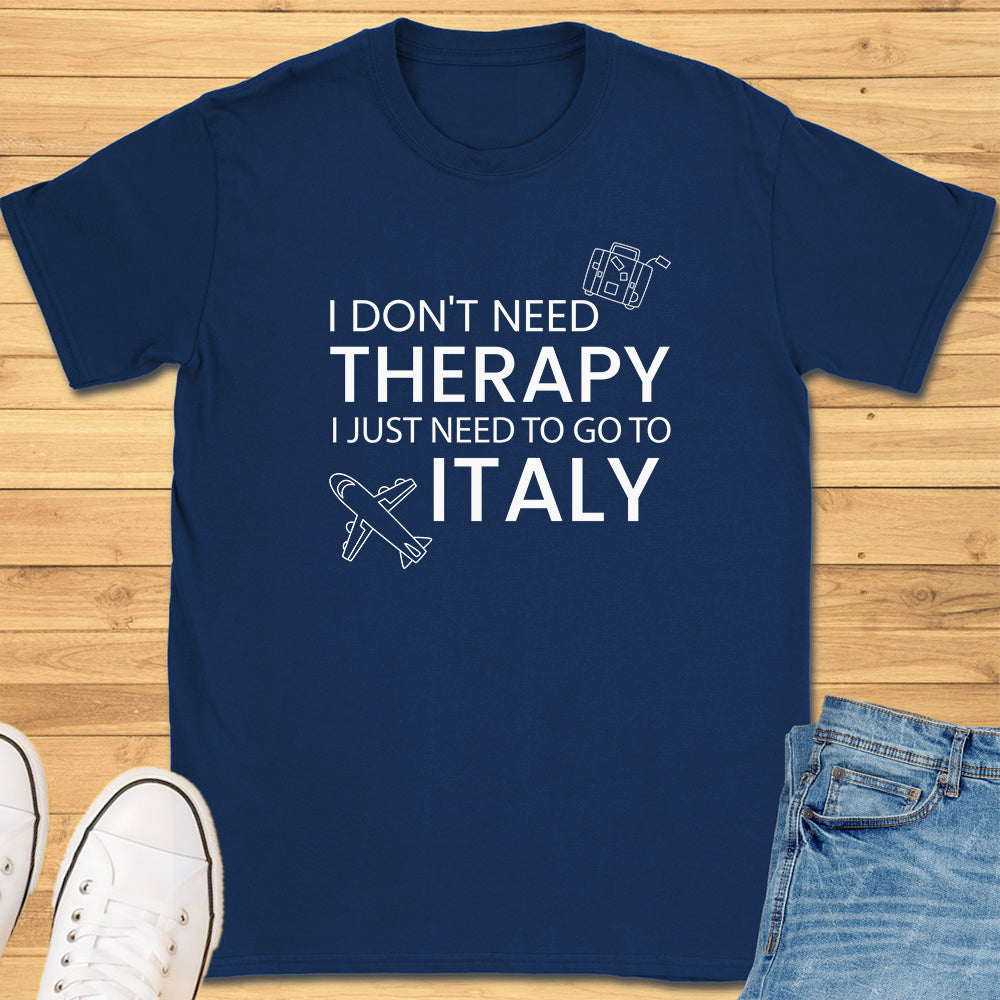 I don't need therapy I just need to go to Italy T-Shirt