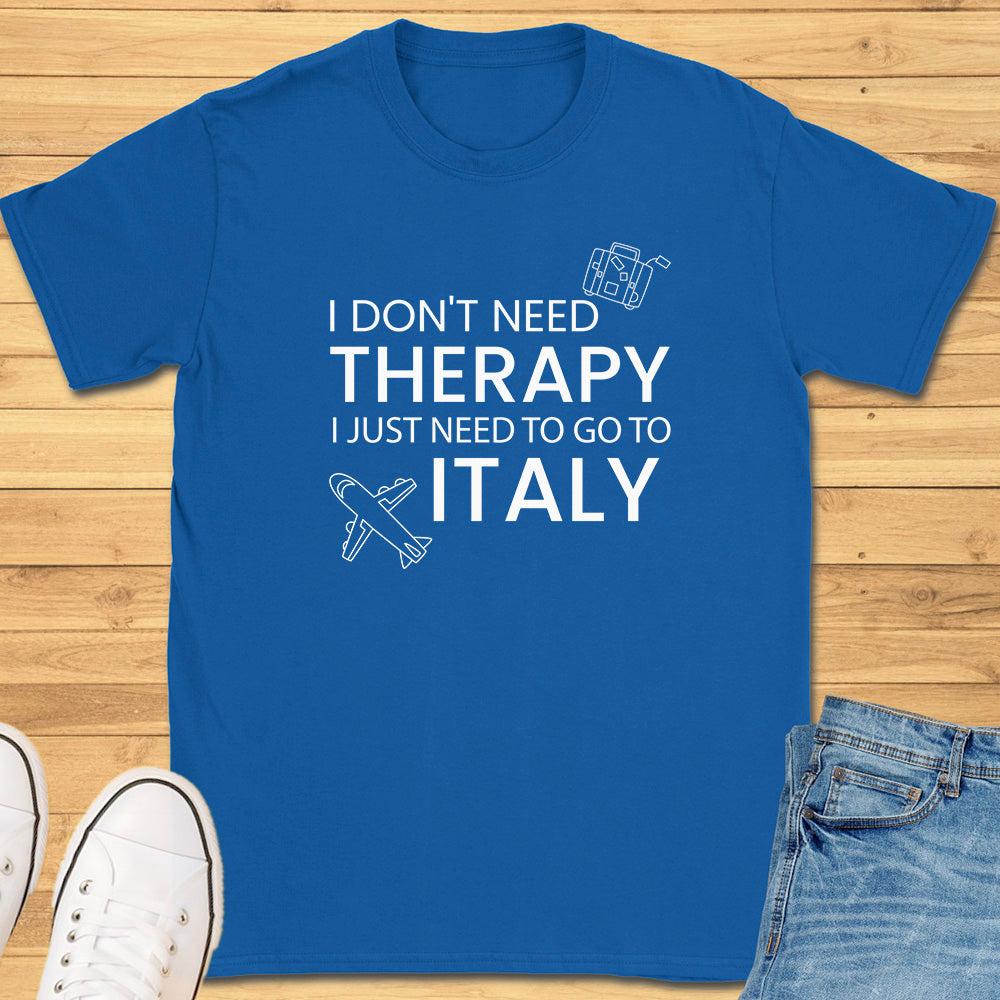 I don't need therapy I just need to go to Italy T-Shirt
