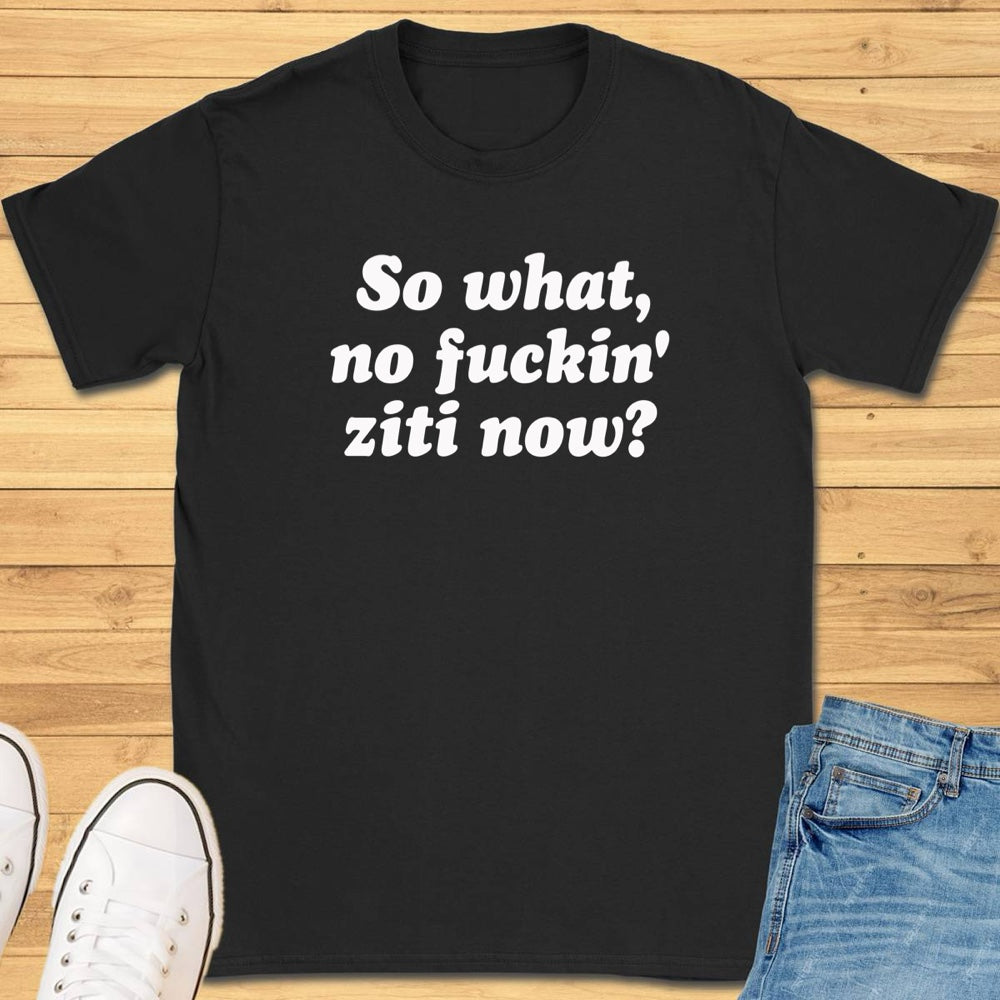 So What, No Ziti Now? T-Shirt