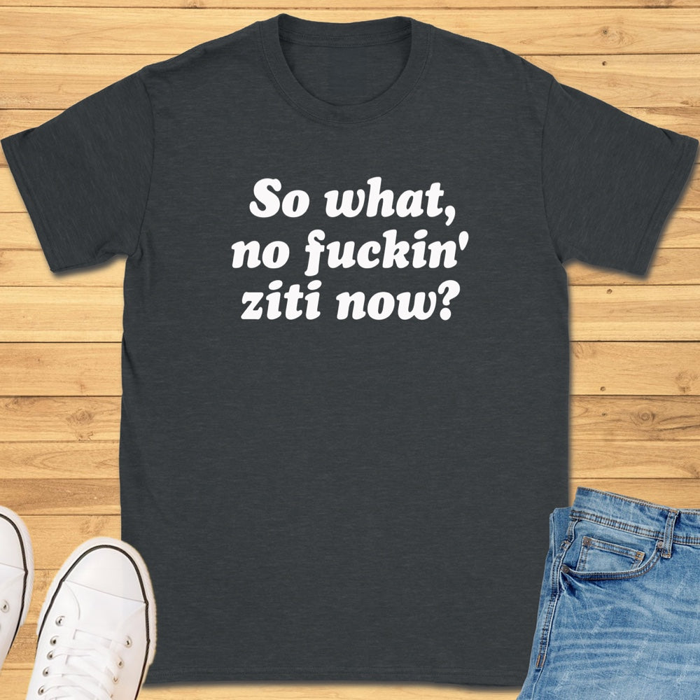 So What, No Ziti Now? T-Shirt