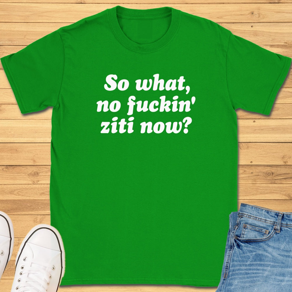 So What, No Ziti Now? T-Shirt