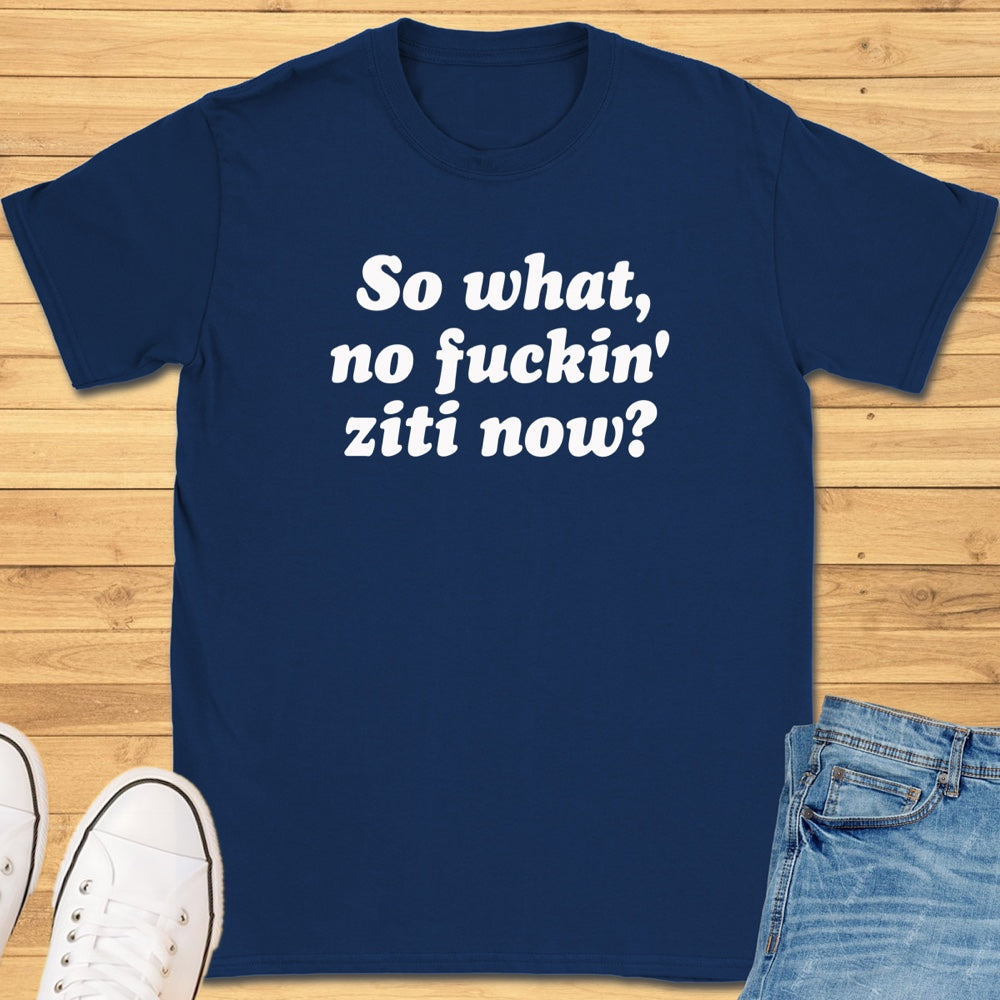 So What, No Ziti Now? T-Shirt