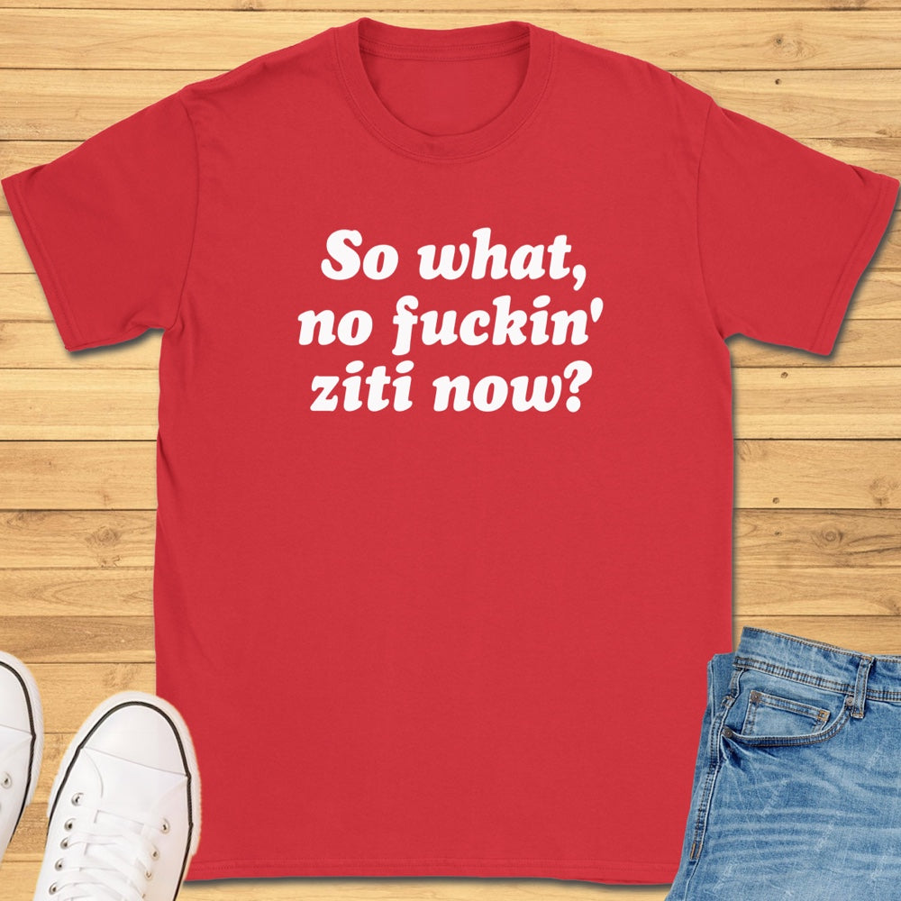 So What, No Ziti Now? T-Shirt