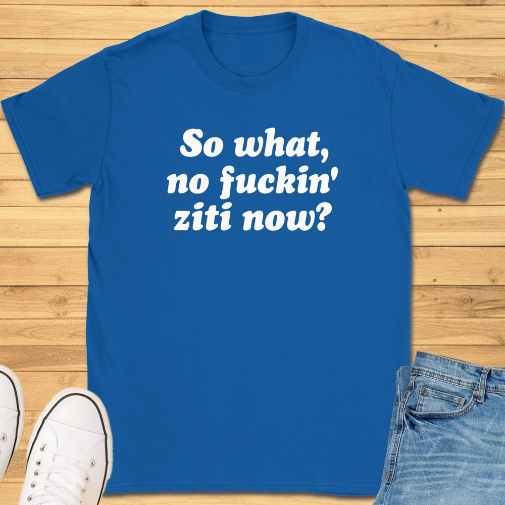 So What, No Ziti Now? T-Shirt
