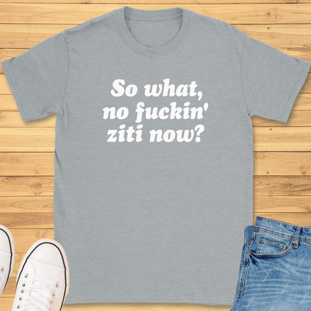 So What, No Ziti Now? T-Shirt