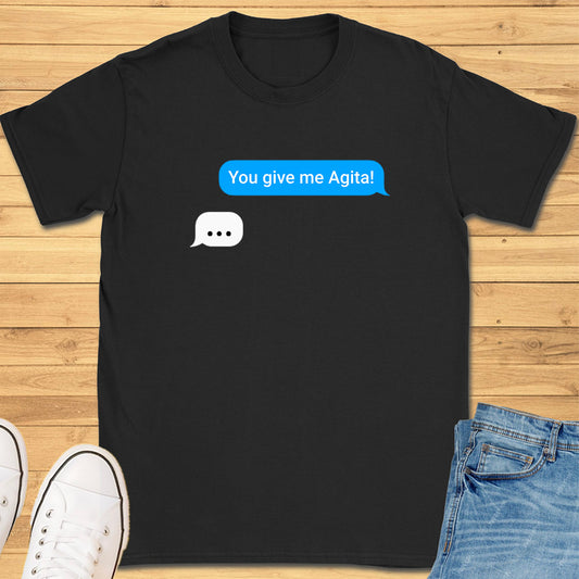 You Give Me Agita Text Message T-Shirt