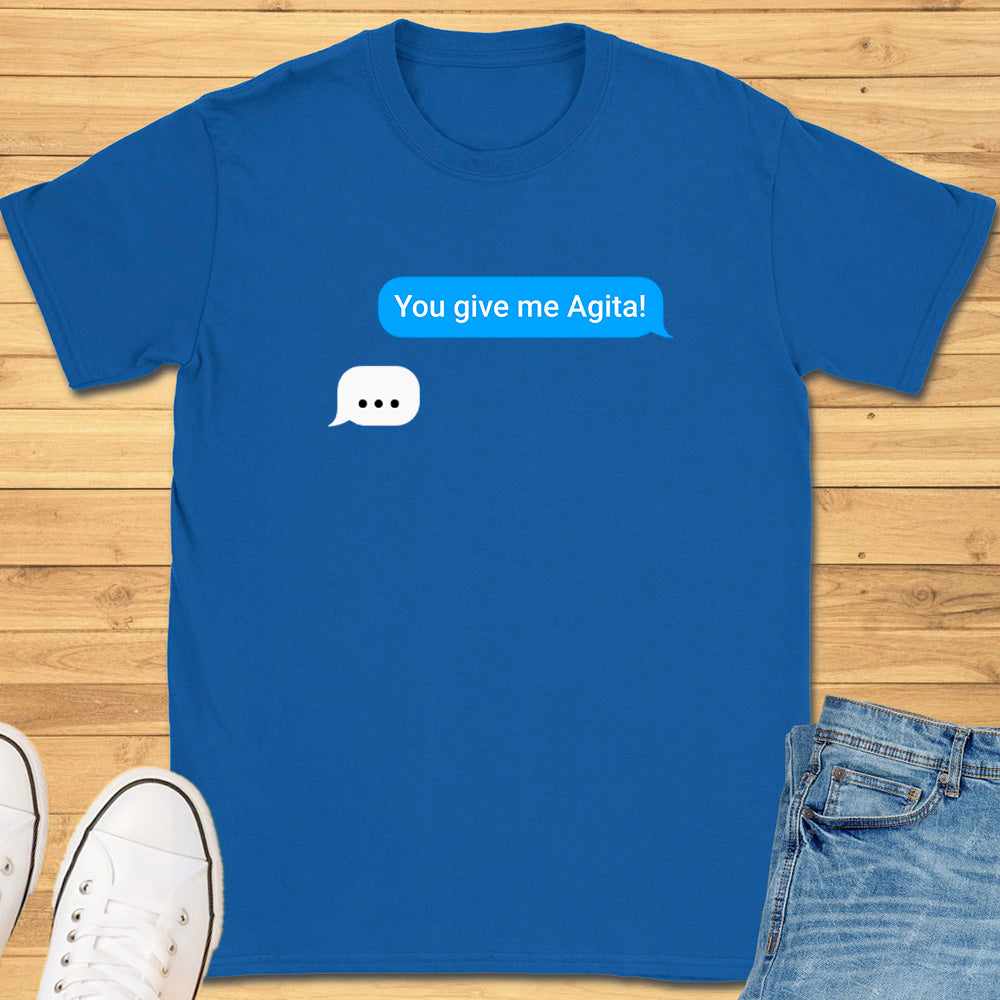 You Give Me Agita Text Message T-Shirt